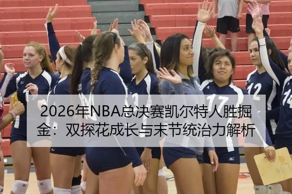 2026年NBA总决赛凯尔特人胜掘金：双探花成长与末节统治力解析